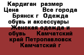 Кардиган ,размер 46 › Цена ­ 1 300 - Все города, Брянск г. Одежда, обувь и аксессуары » Женская одежда и обувь   . Камчатский край,Петропавловск-Камчатский г.